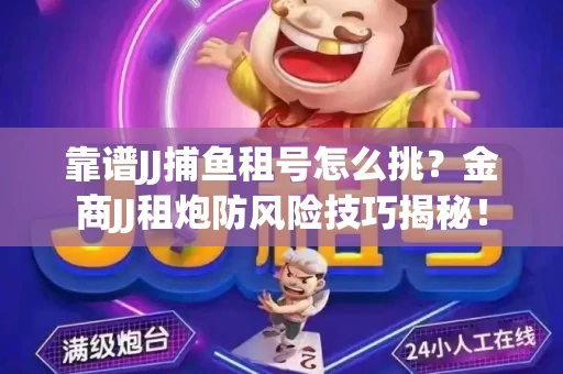 靠谱JJ捕鱼租号怎么挑？金商JJ租炮防风险技巧揭秘！