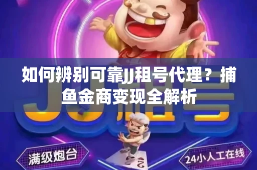 如何辨别可靠JJ租号代理？捕鱼金商变现全解析