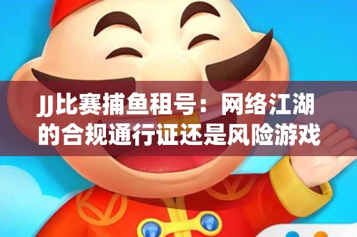 JJ比赛捕鱼租号：网络江湖的合规通行证还是风险游戏？