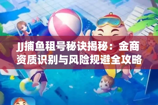 JJ捕鱼租号秘诀揭秘：金商资质识别与风险规避全攻略