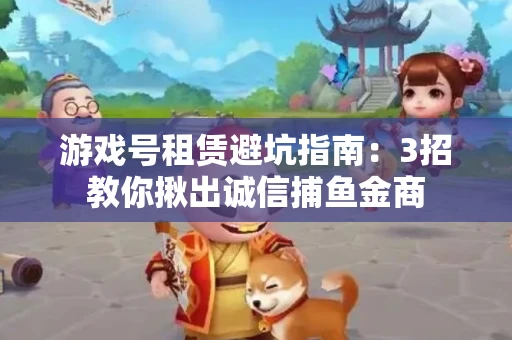 游戏号租赁避坑指南：3招教你揪出诚信捕鱼金商