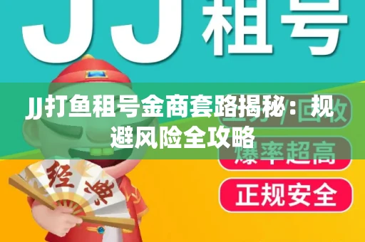 JJ打鱼租号金商套路揭秘：规避风险全攻略