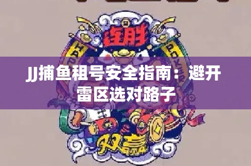 JJ捕鱼租号安全指南：避开雷区选对路子