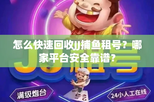 怎么快速回收JJ捕鱼租号？哪家平台安全靠谱？