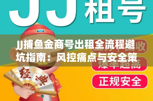 JJ捕鱼金商号出租全流程避坑指南：风控痛点与安全策略拆解