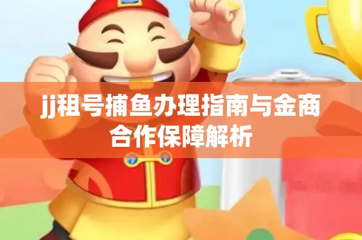 jj租号捕鱼办理指南与金商合作保障解析
