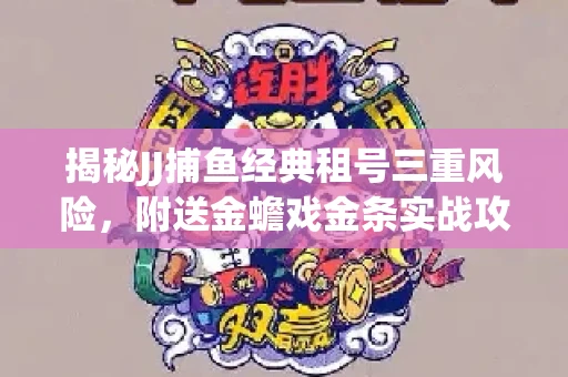 揭秘JJ捕鱼经典租号三重风险，附送金蟾戏金条实战攻略