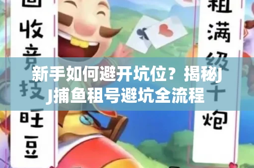 新手如何避开坑位？揭秘JJ捕鱼租号避坑全流程