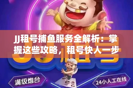 JJ租号捕鱼服务全解析：掌握这些攻略，租号快人一步！