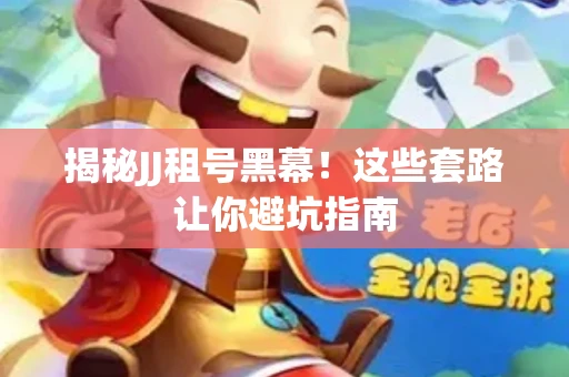 揭秘JJ租号黑幕！这些套路让你避坑指南