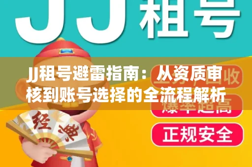 JJ租号避雷指南：从资质审核到账号选择的全流程解析！捕鱼经典账号有何独特差异？