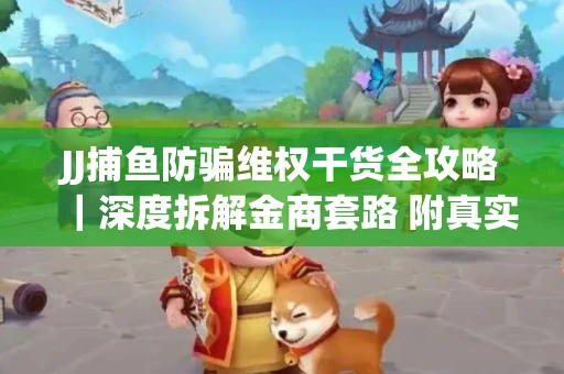 JJ捕鱼防骗维权干货全攻略｜深度拆解金商套路 附真实操作案例