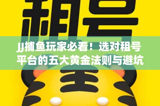 JJ捕鱼玩家必看！选对租号平台的五大黄金法则与避坑指南