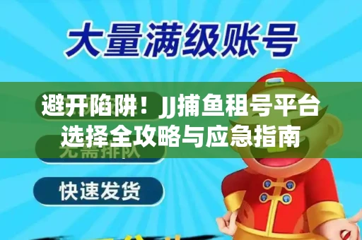 避开陷阱！JJ捕鱼租号平台选择全攻略与应急指南