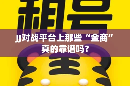 JJ对战平台上那些“金商”真的靠谱吗？